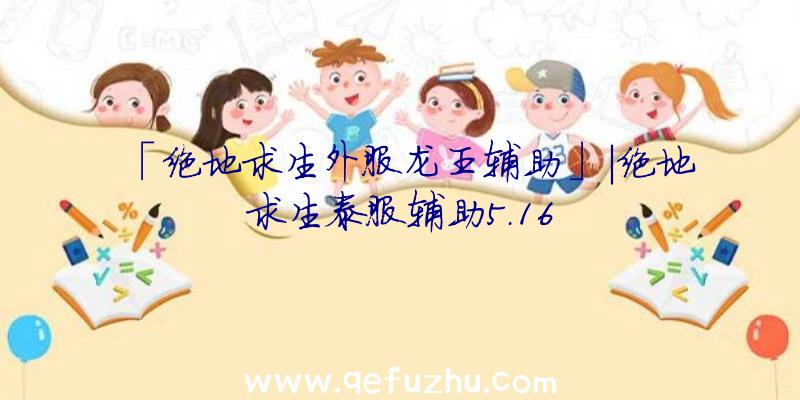 「绝地求生外服龙王辅助」|绝地求生泰服辅助5.16